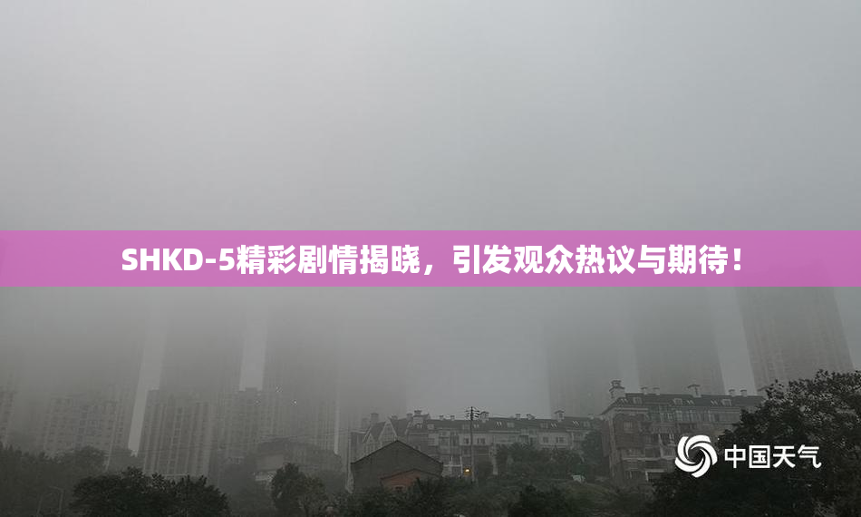 SHKD-5精彩剧情揭晓，引发观众热议与期待！