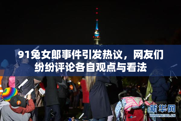 91兔女郎事件引发热议，网友们纷纷评论各自观点与看法