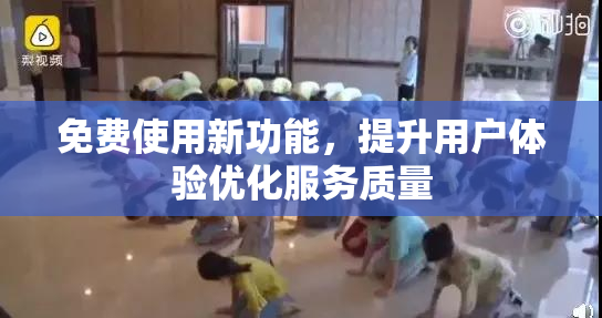 免费使用新功能，提升用户体验优化服务质量
