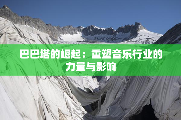 巴巴塔的崛起：重塑音乐行业的力量与影响