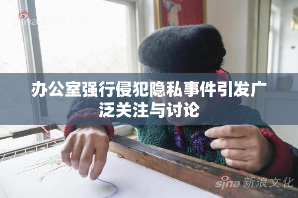 办公室强行侵犯隐私事件引发广泛关注与讨论