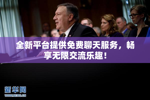 全新平台提供免费聊天服务，畅享无限交流乐趣！