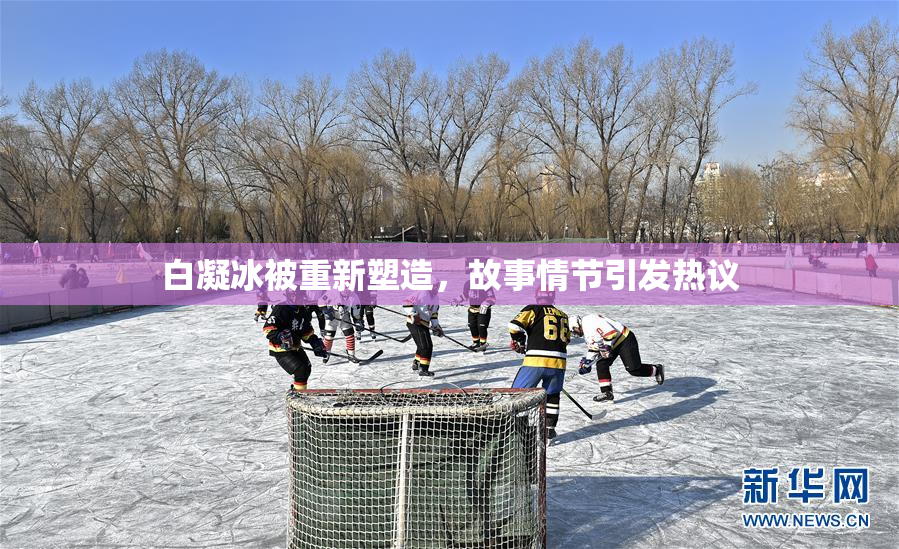 白凝冰被重新塑造，故事情节引发热议