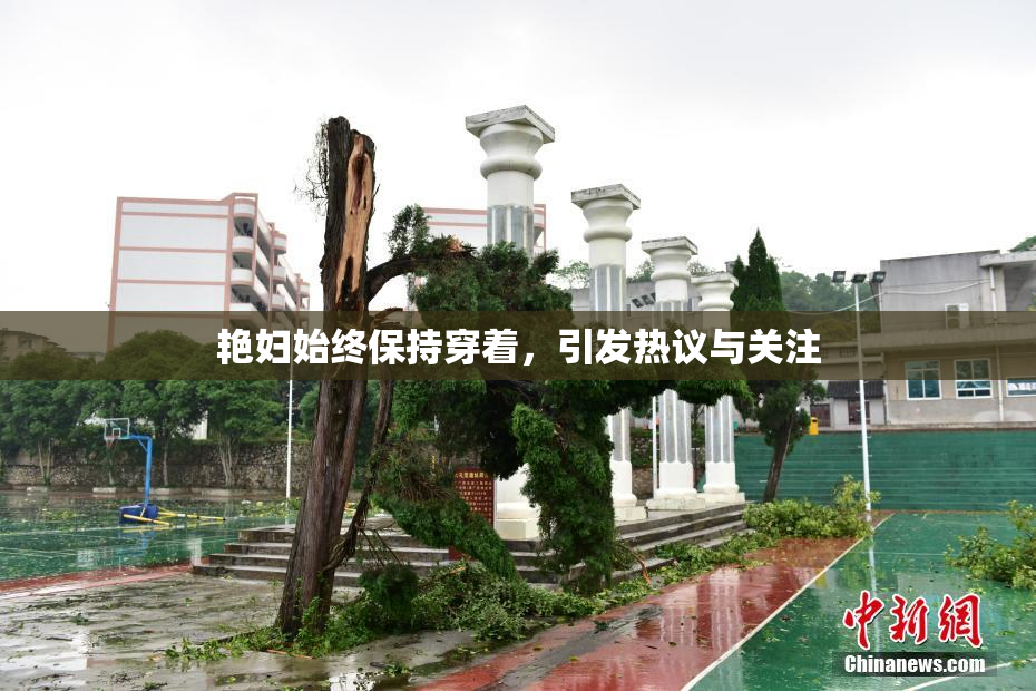 艳妇始终保持穿着，引发热议与关注