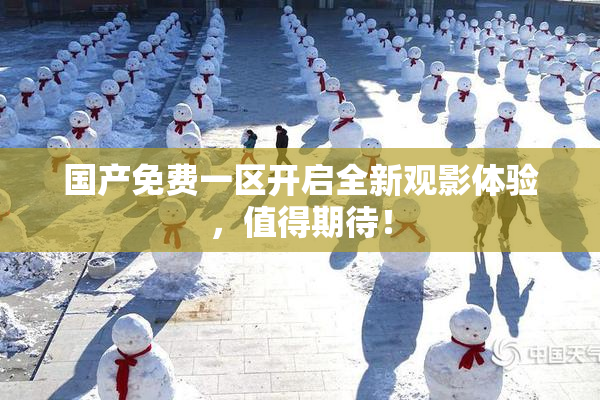 国产免费一区开启全新观影体验，值得期待！