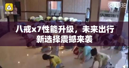 八戒x7性能升级，未来出行新选择震撼来袭