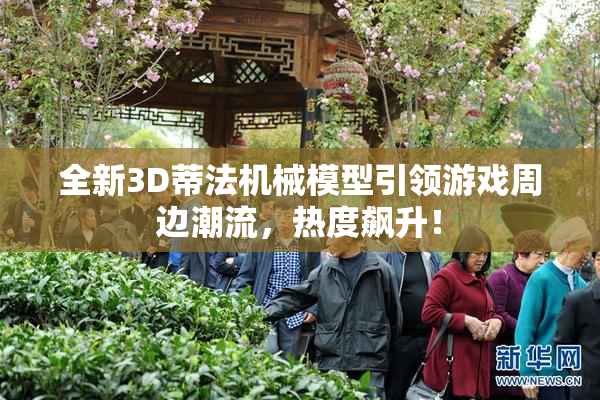 全新3D蒂法机械模型引领游戏周边潮流，热度飙升！