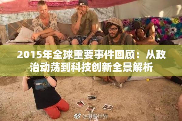 2015年全球重要事件回顾：从政治动荡到科技创新全景解析