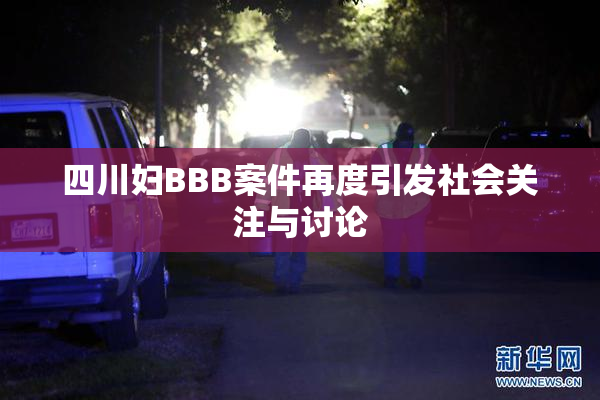 四川妇BBB案件再度引发社会关注与讨论
