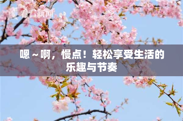 嗯～啊，慢点！轻松享受生活的乐趣与节奏