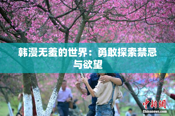 韩漫无羞的世界：勇敢探索禁忌与欲望