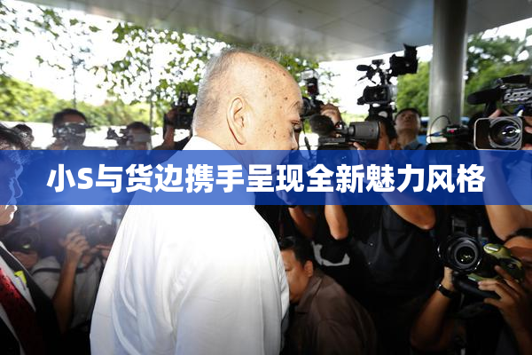 小S与货边携手呈现全新魅力风格
