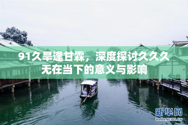 91久旱逢甘霖，深度探讨久久久无在当下的意义与影响