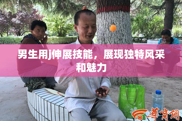 男生用j伸展技能，展现独特风采和魅力