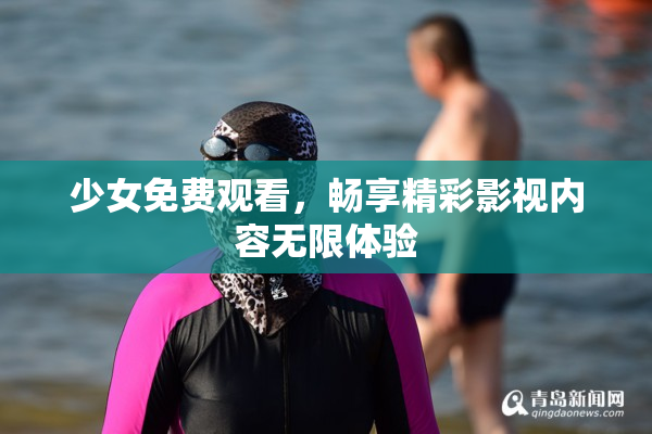 少女免费观看，畅享精彩影视内容无限体验