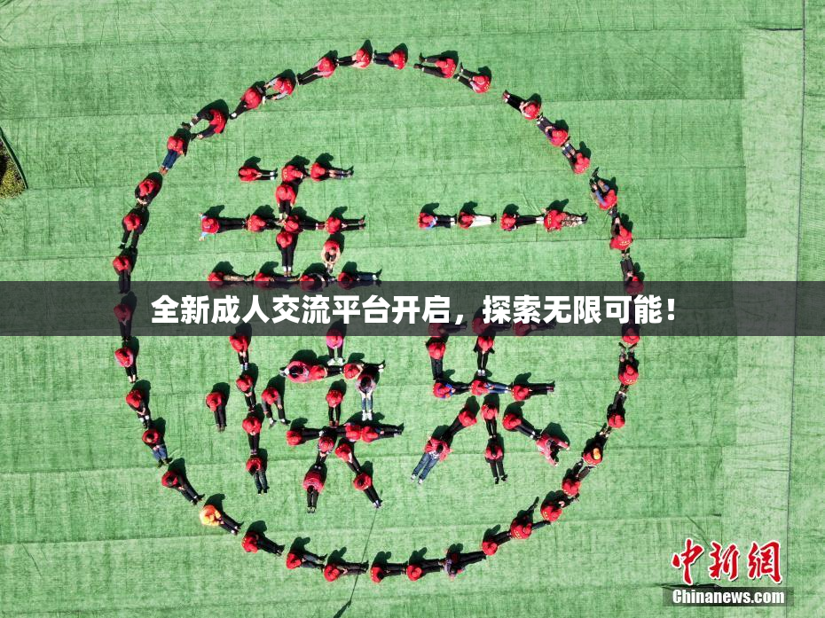 全新成人交流平台开启，探索无限可能！