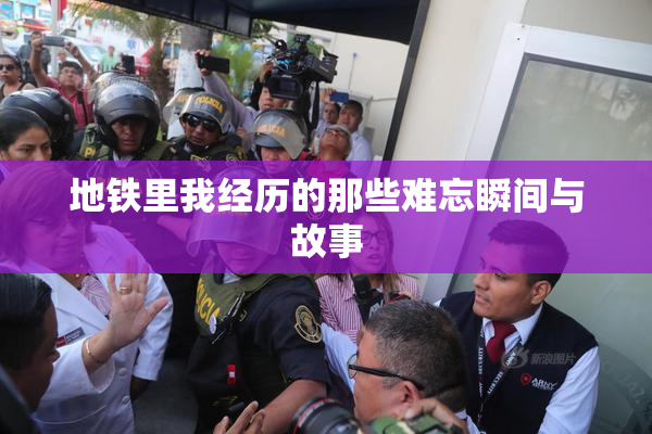 地铁里我经历的那些难忘瞬间与故事