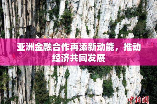 亚洲金融合作再添新动能，推动经济共同发展