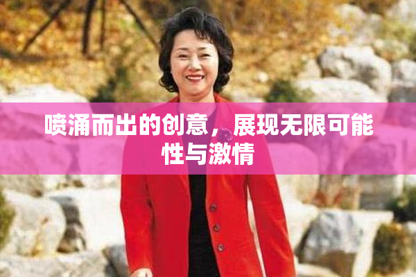 喷涌而出的创意，展现无限可能性与激情