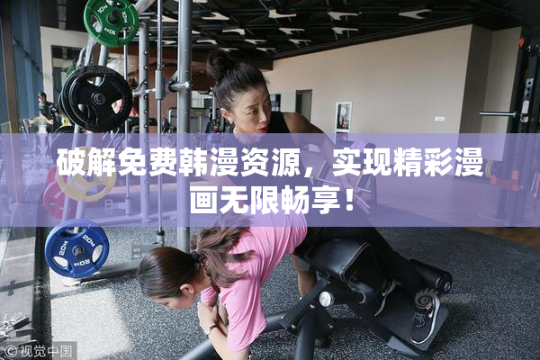 破解免费韩漫资源，实现精彩漫画无限畅享！
