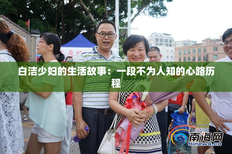白洁少妇的生活故事：一段不为人知的心路历程