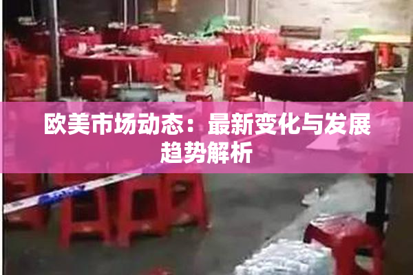 欧美市场动态：最新变化与发展趋势解析