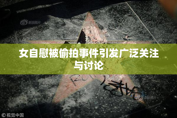女自慰被偷拍事件引发广泛关注与讨论