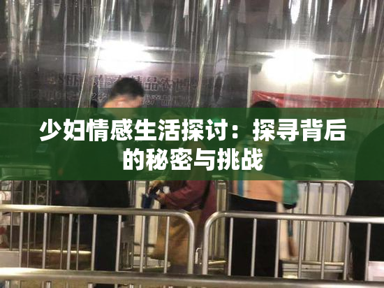 少妇情感生活探讨：探寻背后的秘密与挑战