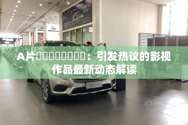 A片❌‌❌‌❌‌❌‌：引发热议的影视作品最新动态解读