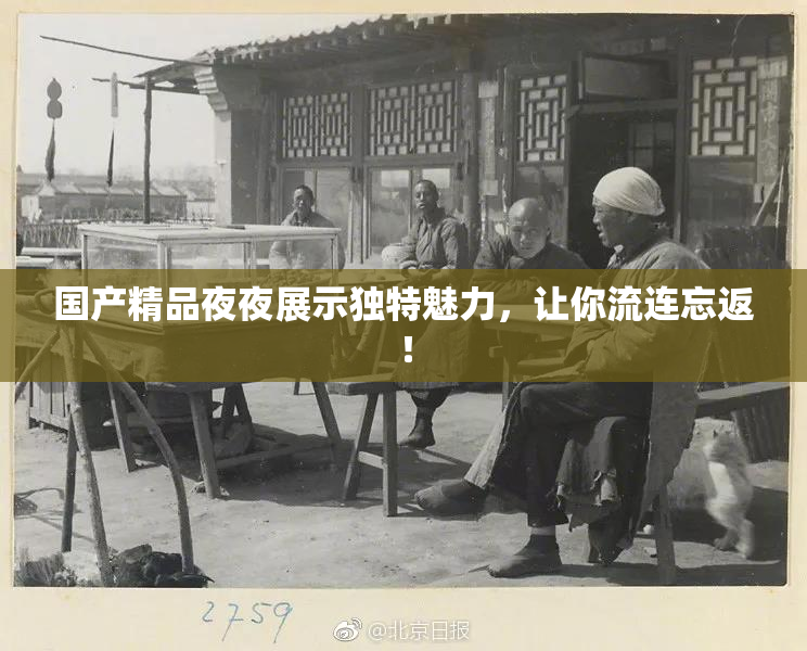 国产精品夜夜展示独特魅力，让你流连忘返！