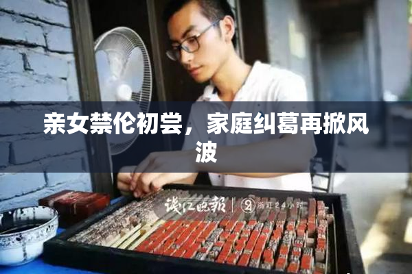 亲女禁伦初尝，家庭纠葛再掀风波