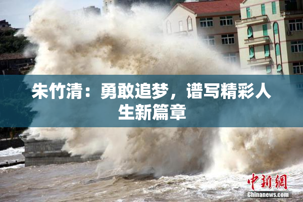 朱竹清：勇敢追梦，谱写精彩人生新篇章