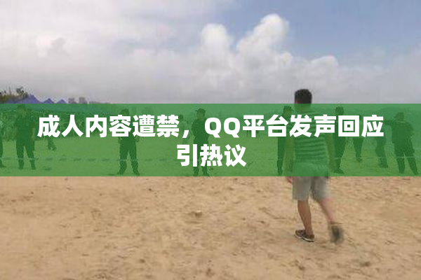 成人内容遭禁，QQ平台发声回应引热议