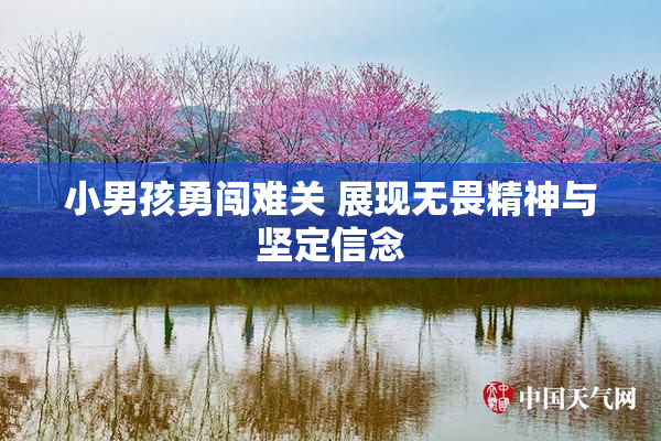 小男孩勇闯难关 展现无畏精神与坚定信念