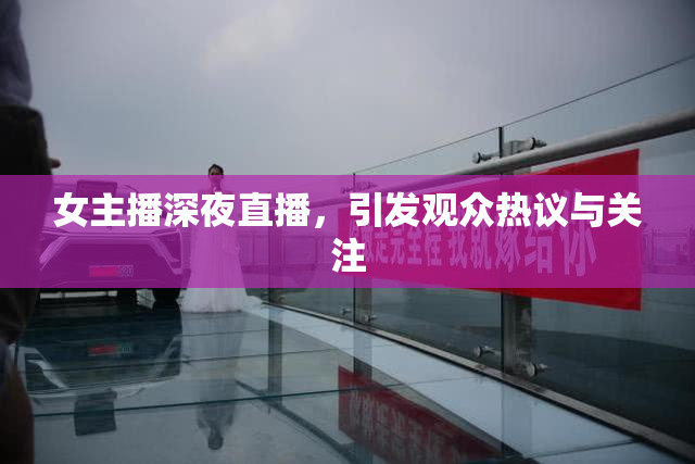 女主播深夜直播，引发观众热议与关注