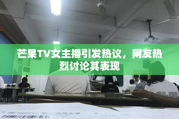 芒果TV女主播引发热议，网友热烈讨论其表现