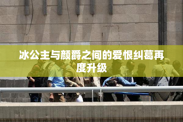 冰公主与颜爵之间的爱恨纠葛再度升级