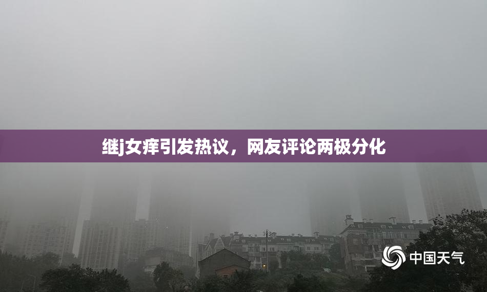 继j女痒引发热议，网友评论两极分化