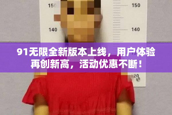 91无限全新版本上线，用户体验再创新高，活动优惠不断！