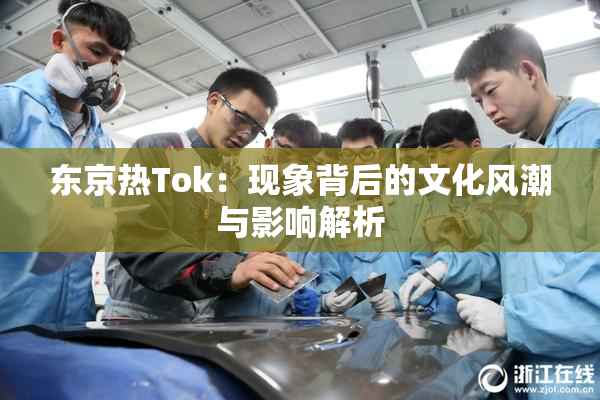 东京热Tok：现象背后的文化风潮与影响解析