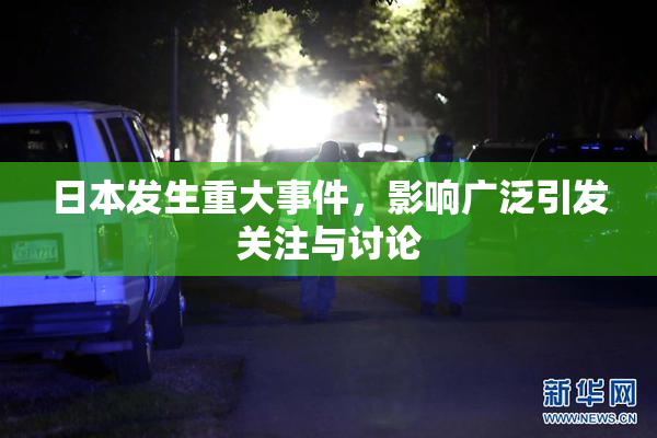 日本发生重大事件，影响广泛引发关注与讨论