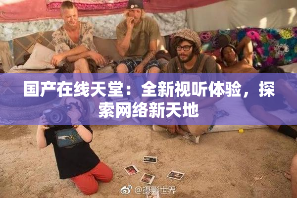 国产在线天堂：全新视听体验，探索网络新天地