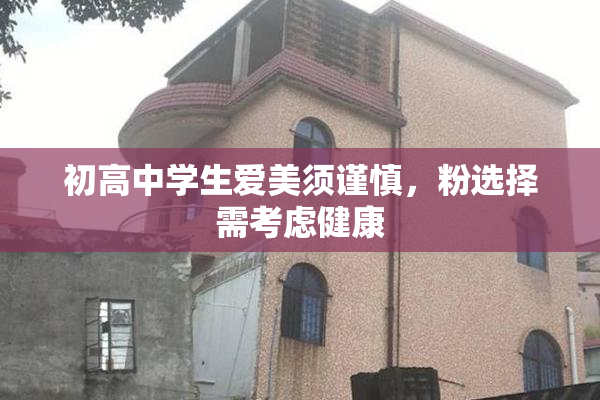 初高中学生爱美须谨慎，粉选择需考虑健康