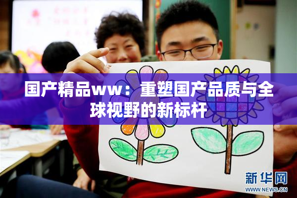 国产精品ww：重塑国产品质与全球视野的新标杆