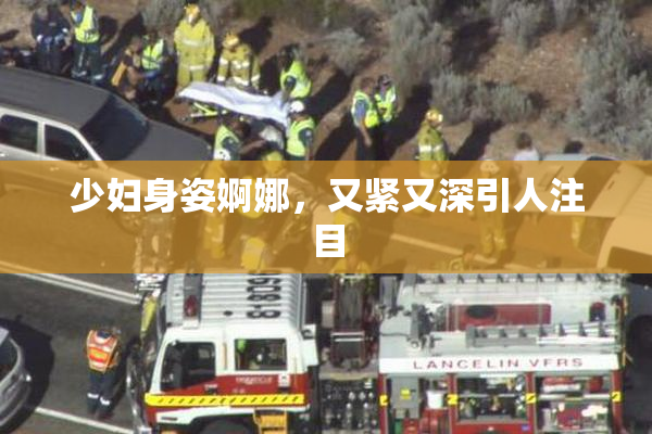 少妇身姿婀娜，又紧又深引人注目