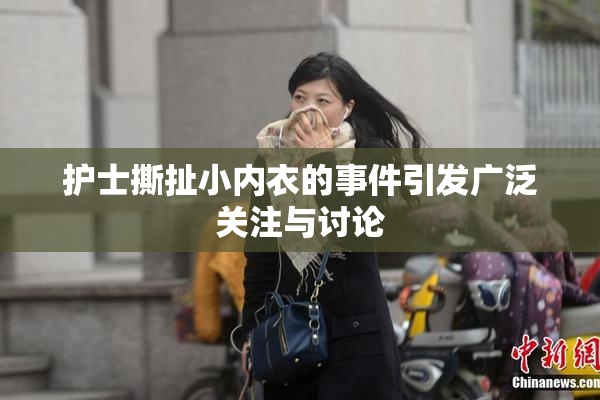 护士撕扯小内衣的事件引发广泛关注与讨论