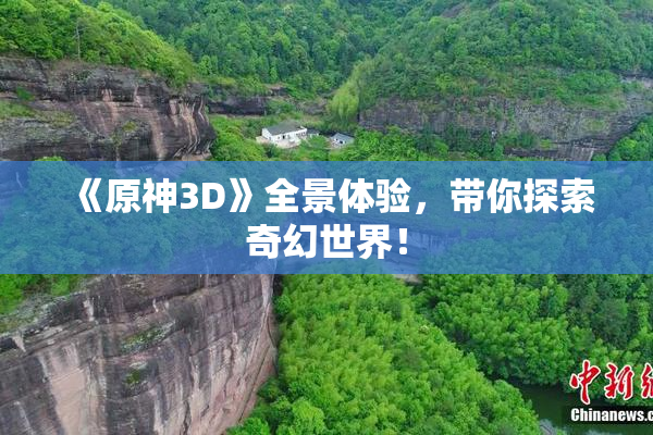 《原神3D》全景体验，带你探索奇幻世界！