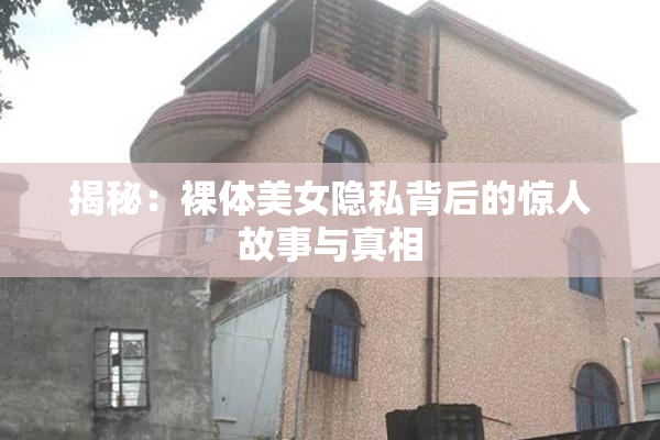 揭秘：裸体美女隐私背后的惊人故事与真相
