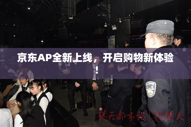 京东AP全新上线，开启购物新体验！