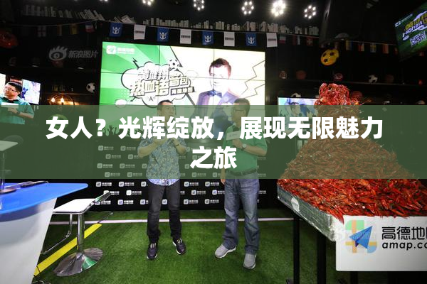 女人？光辉绽放，展现无限魅力之旅